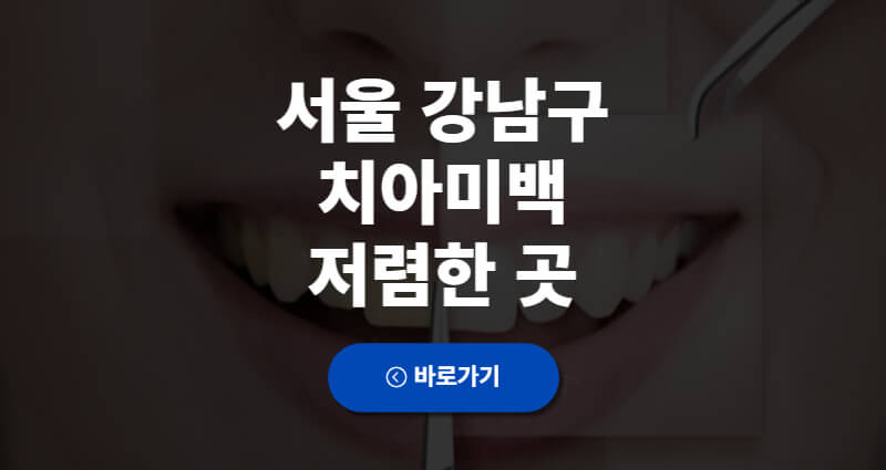서울 강남구 치아미백 비용 저렴한 곳 싼 곳 과잉진료 없는 치과 Top 5